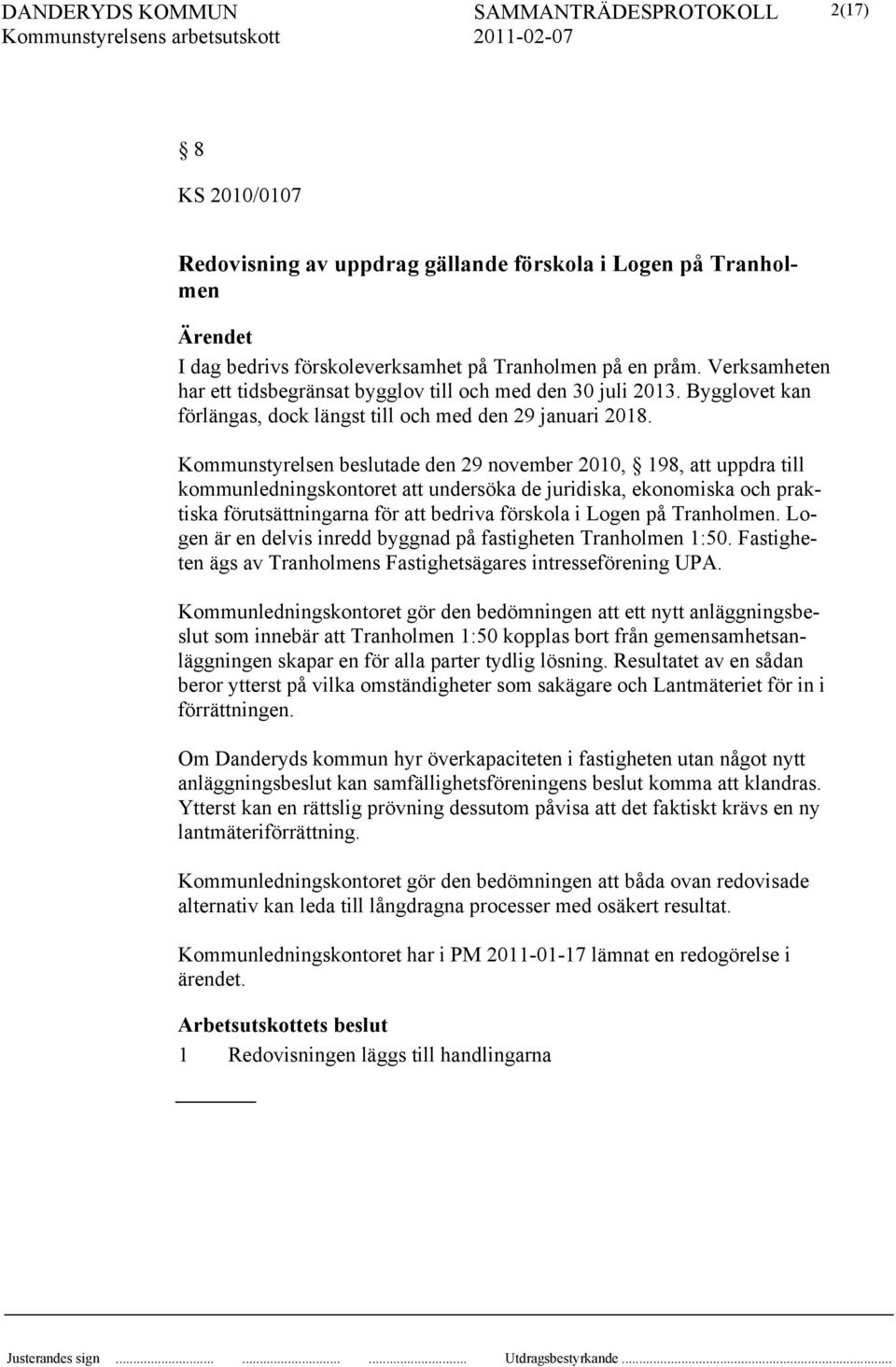 Kommunstyrelsen beslutade den 29 november 2010, 198, att uppdra till kommunledningskontoret att undersöka de juridiska, ekonomiska och praktiska förutsättningarna för att bedriva förskola i Logen på