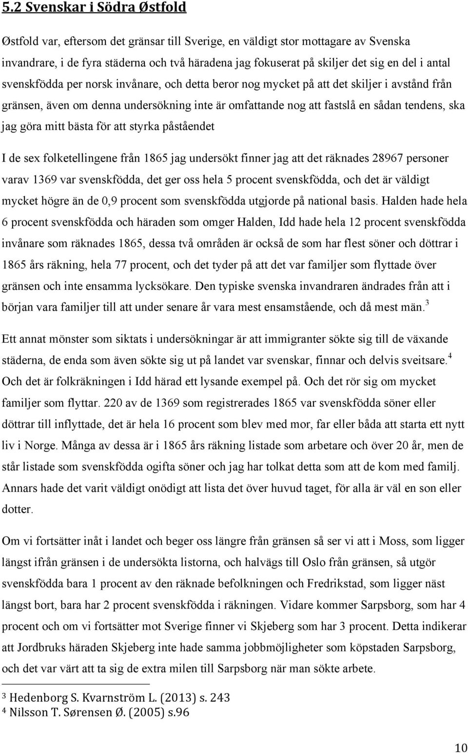 jag göra mitt bästa för att styrka påståendet I de sex folketellingene från 1865 jag undersökt finner jag att det räknades 28967 personer varav 1369 var svenskfödda, det ger oss hela 5 procent