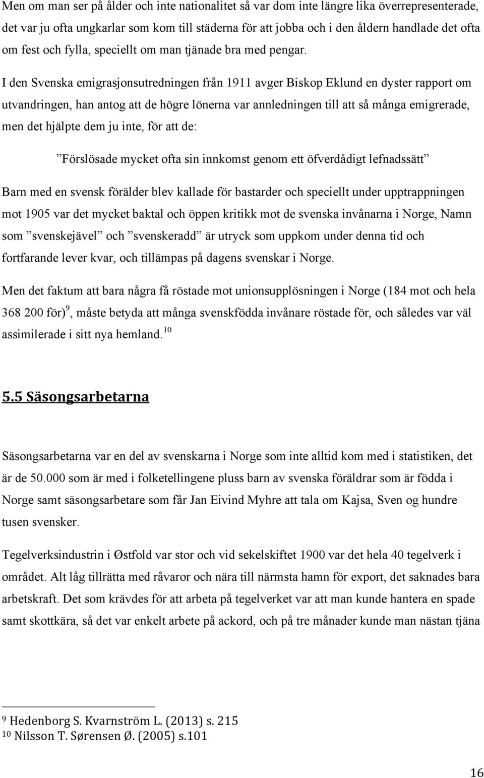 I den Svenska emigrasjonsutredningen från 1911 avger Biskop Eklund en dyster rapport om utvandringen, han antog att de högre lönerna var annledningen till att så många emigrerade, men det hjälpte dem