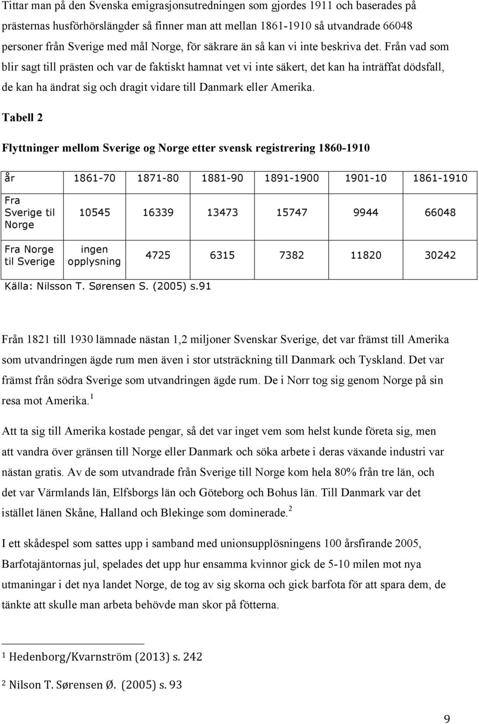 Från vad som blir sagt till prästen och var de faktiskt hamnat vet vi inte säkert, det kan ha inträffat dödsfall, de kan ha ändrat sig och dragit vidare till Danmark eller Amerika.