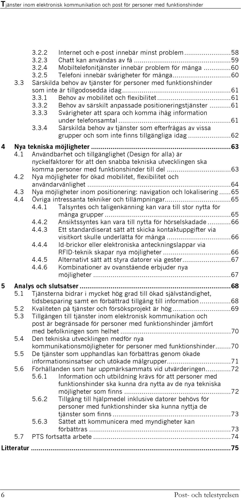 ..61 3.3.2 Behov av särskilt anpassade positioneringstjänster...61 3.3.3 Svårigheter att spara och komma ihåg information under telefonsamtal...61 3.3.4 Särskilda behov av tjänster som efterfrågas av vissa grupper och som inte finns tillgängliga idag.