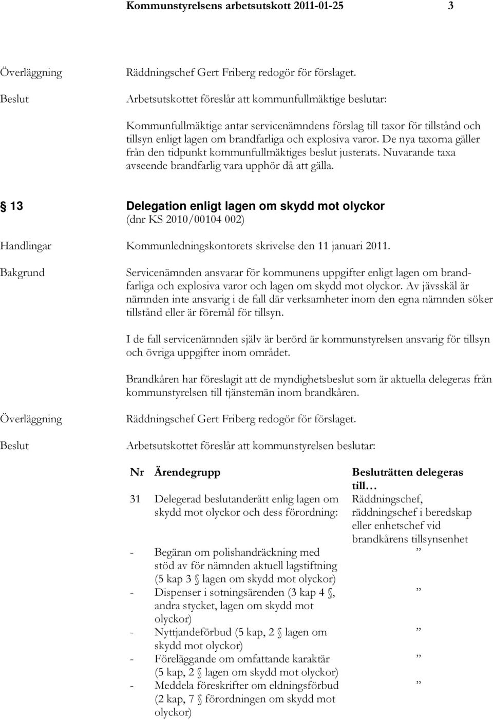 De nya taxorna gäller från den tidpunkt kommunfullmäktiges beslut justerats. Nuvarande taxa avseende brandfarlig vara upphör då att gälla.