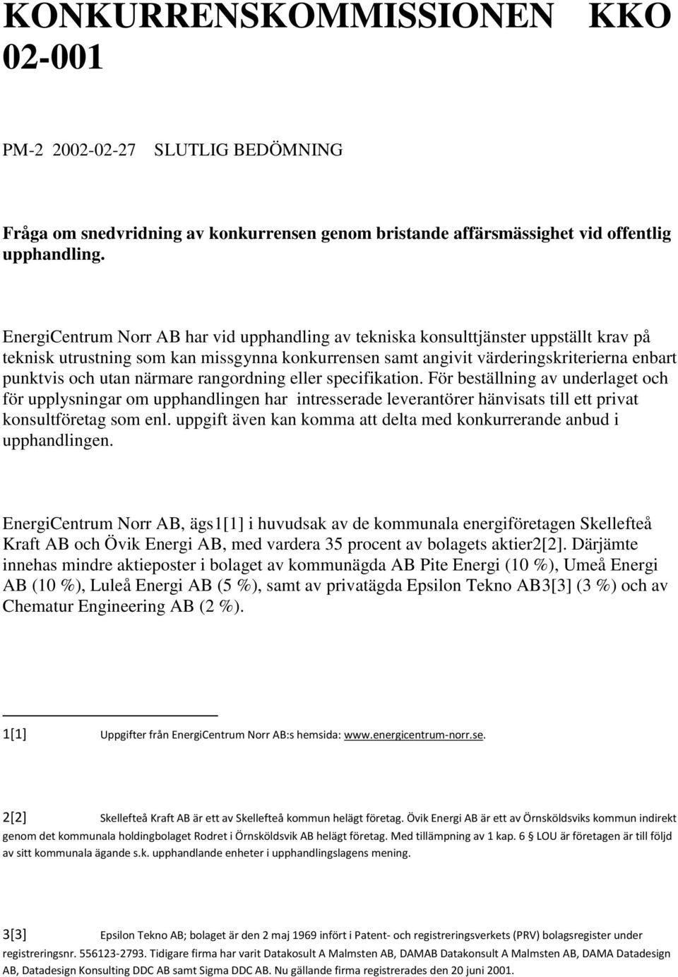 närmare rangordning eller specifikation. För beställning av underlaget och för upplysningar om upphandlingen har intresserade leverantörer hänvisats till ett privat konsultföretag som enl.