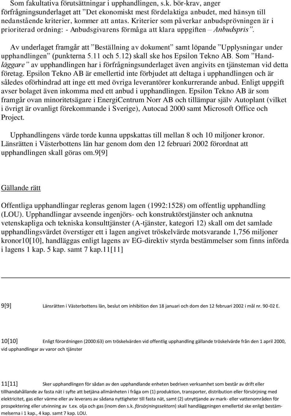 Av underlaget framgår att Beställning av dokument samt löpande Upplysningar under upphandlingen (punkterna 5.11 och 5.12) skall ske hos Epsilon Tekno AB.