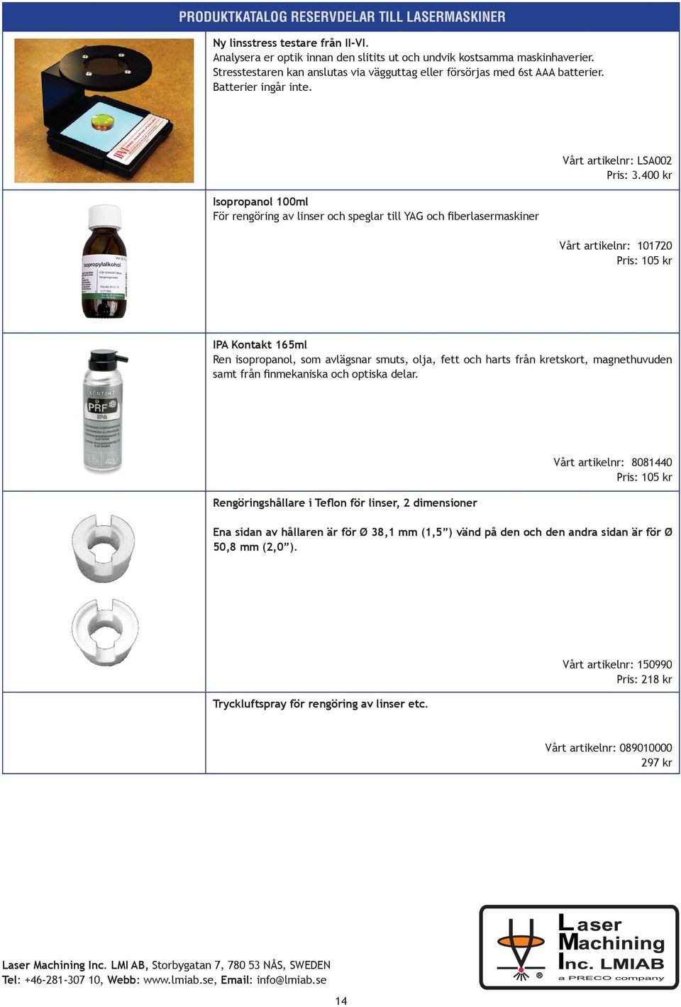 400 kr Vårt artikelnr: 101720 Pris: 105 kr IPA Kontakt 165ml Ren isopropanol, som avlägsnar smuts, olja, fett och harts från kretskort, magnethuvuden samt från finmekaniska och optiska delar.