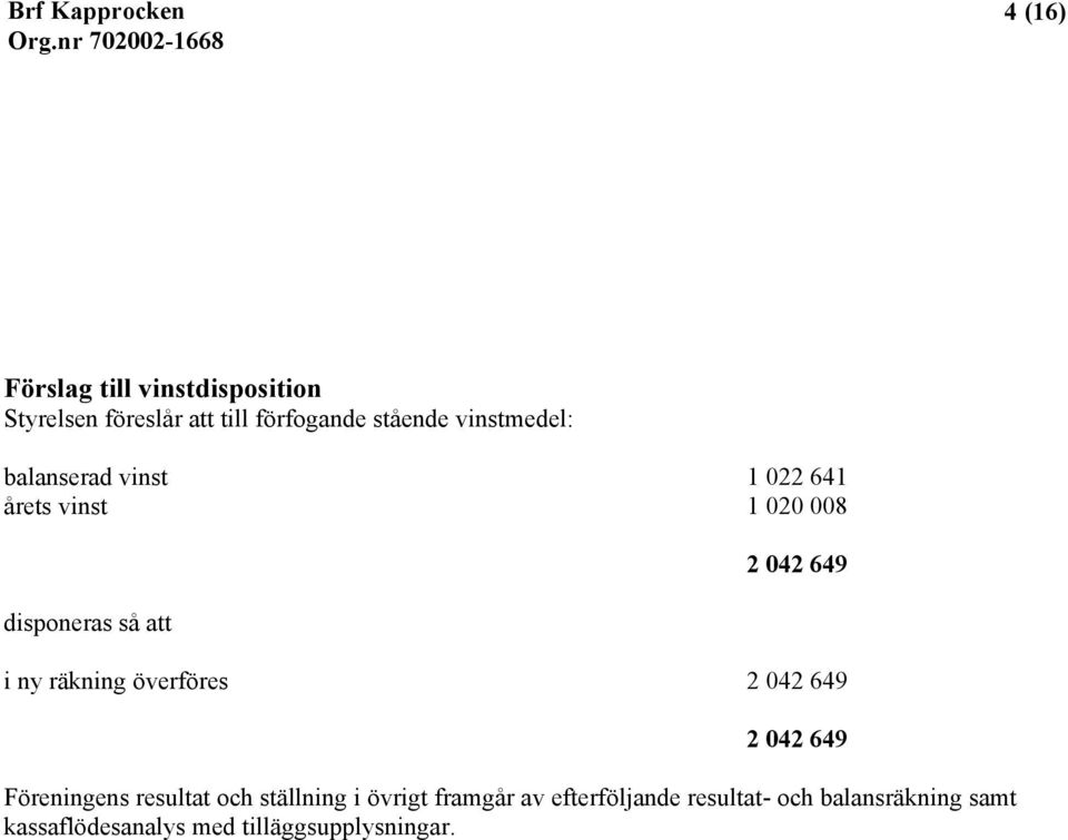ny räkning överföres 2 042 649 2 042 649 Föreningens resultat och ställning i övrigt