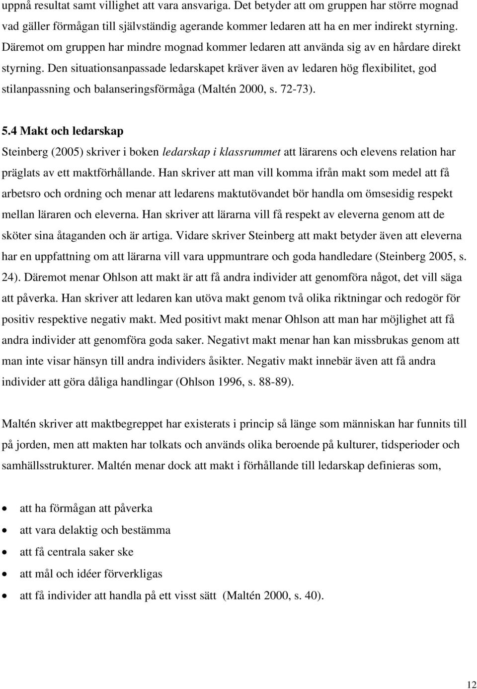 Den situationsanpassade ledarskapet kräver även av ledaren hög flexibilitet, god stilanpassning och balanseringsförmåga (Maltén 2000, s. 72-73). 5.