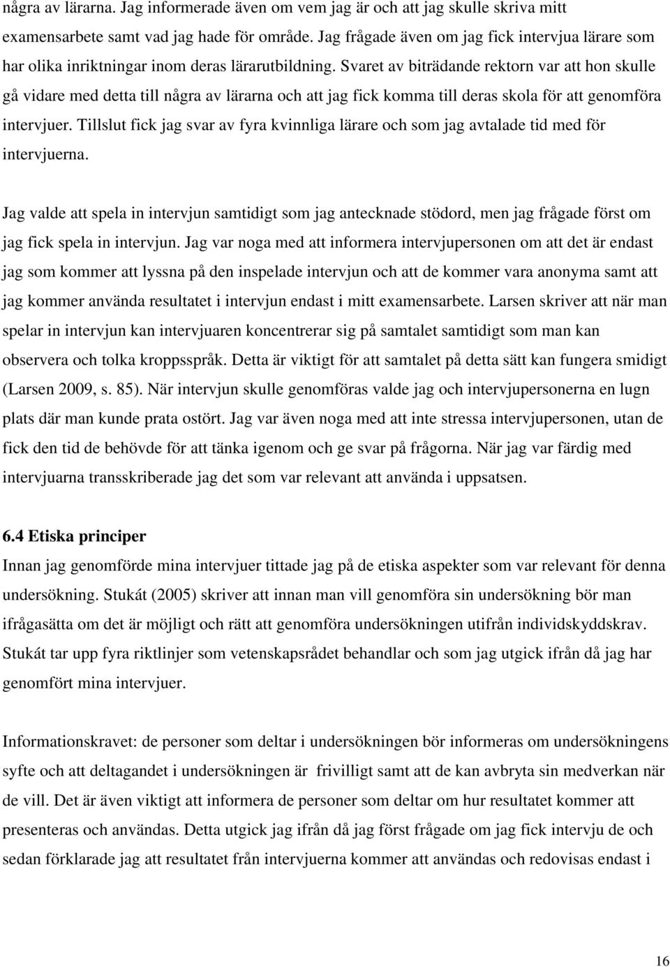 Svaret av biträdande rektorn var att hon skulle gå vidare med detta till några av lärarna och att jag fick komma till deras skola för att genomföra intervjuer.