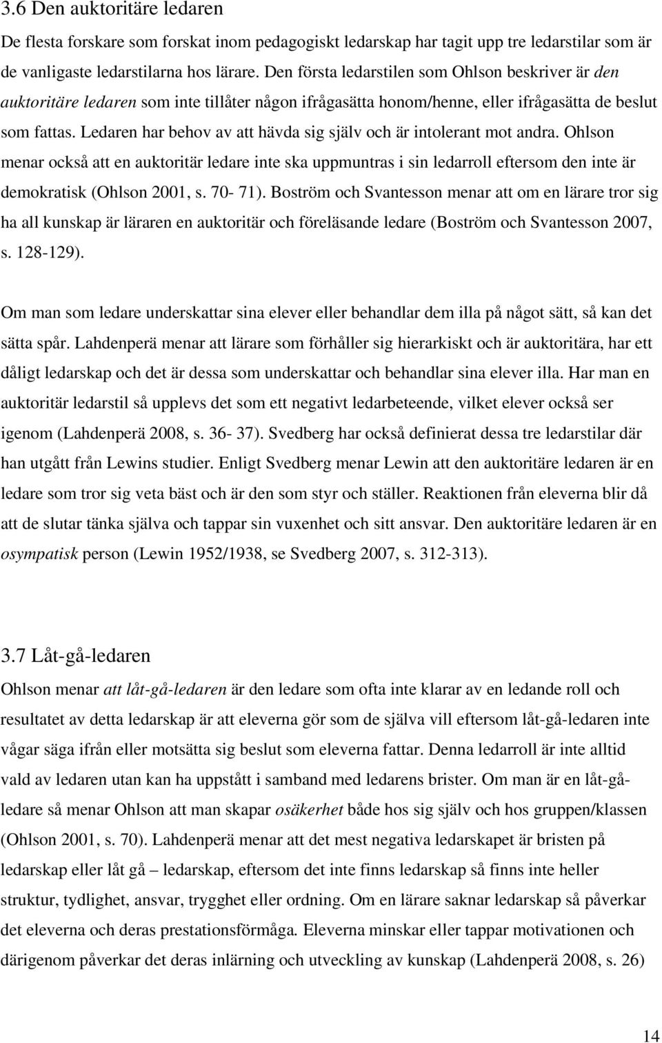 Ledaren har behov av att hävda sig själv och är intolerant mot andra. Ohlson menar också att en auktoritär ledare inte ska uppmuntras i sin ledarroll eftersom den inte är demokratisk (Ohlson 2001, s.