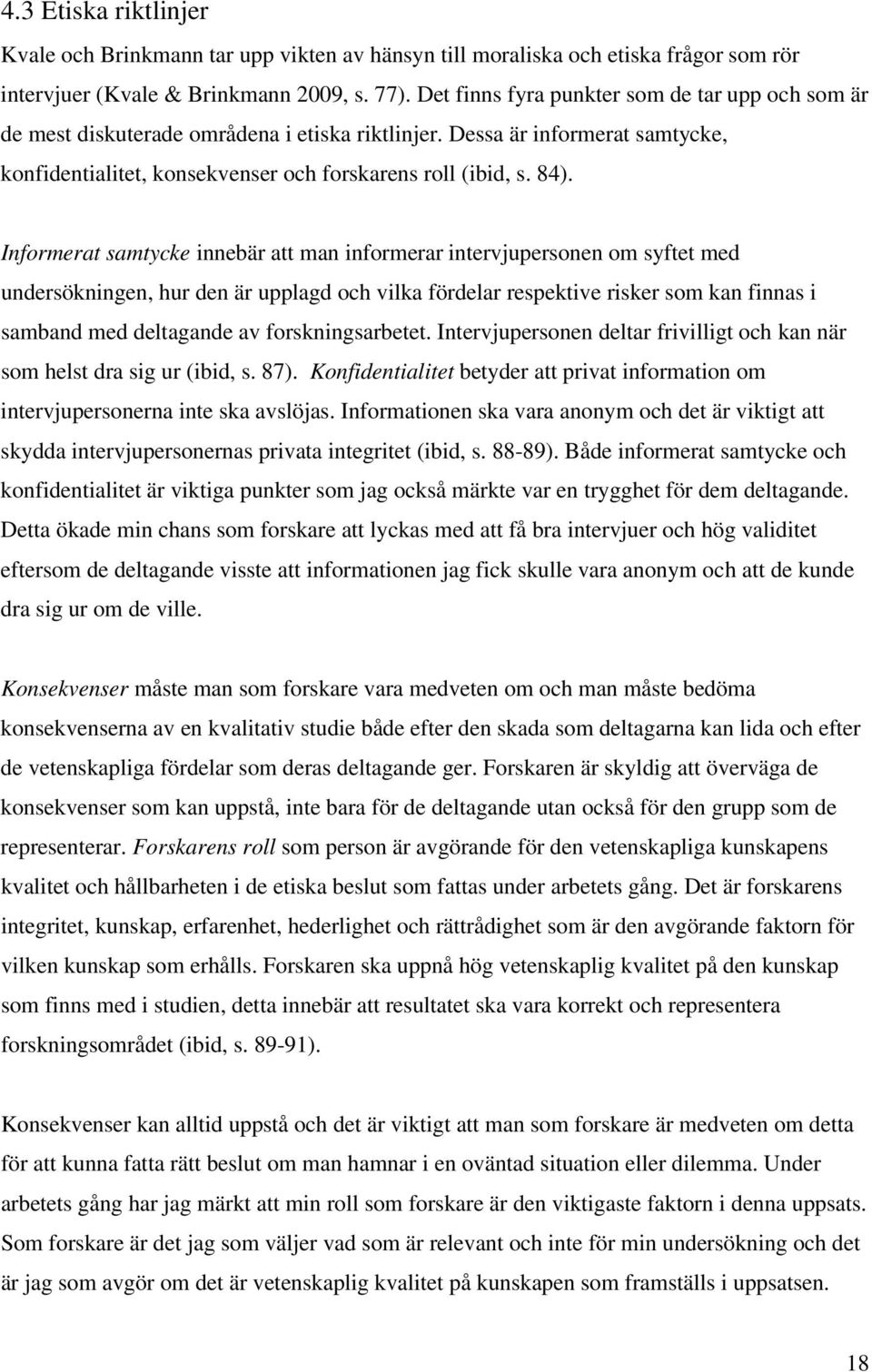 Informerat samtycke innebär att man informerar intervjupersonen om syftet med undersökningen, hur den är upplagd och vilka fördelar respektive risker som kan finnas i samband med deltagande av