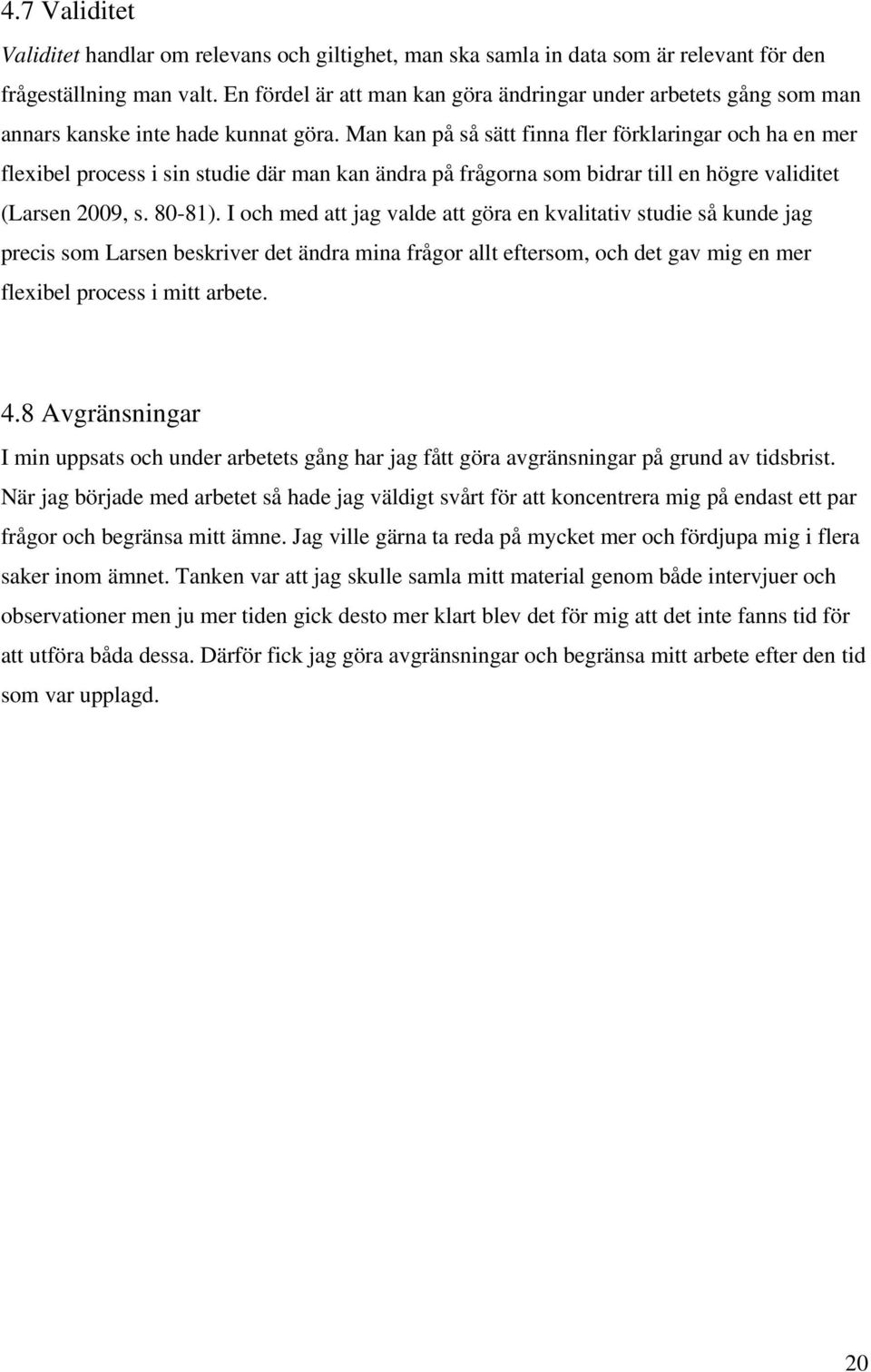 Man kan på så sätt finna fler förklaringar och ha en mer flexibel process i sin studie där man kan ändra på frågorna som bidrar till en högre validitet (Larsen 2009, s. 80-81).