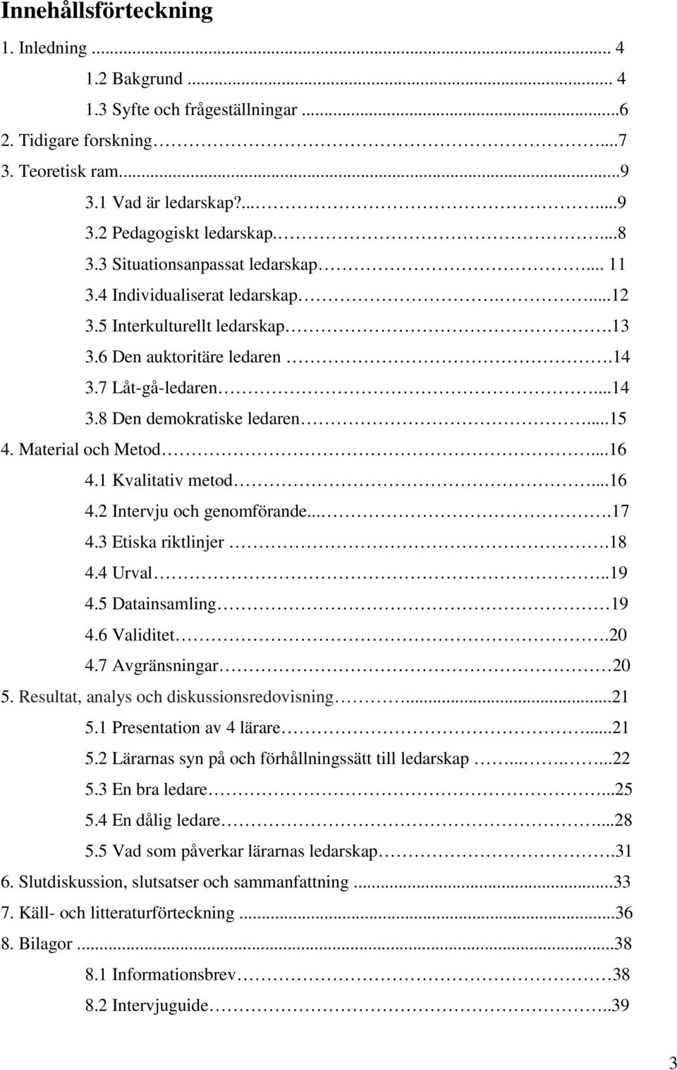 Material och Metod...16 4.1 Kvalitativ metod...16 4.2 Intervju och genomförande....17 4.3 Etiska riktlinjer.18 4.4 Urval..19 4.5 Datainsamling 19 4.6 Validitet.20 4.7 Avgränsningar 20 5.