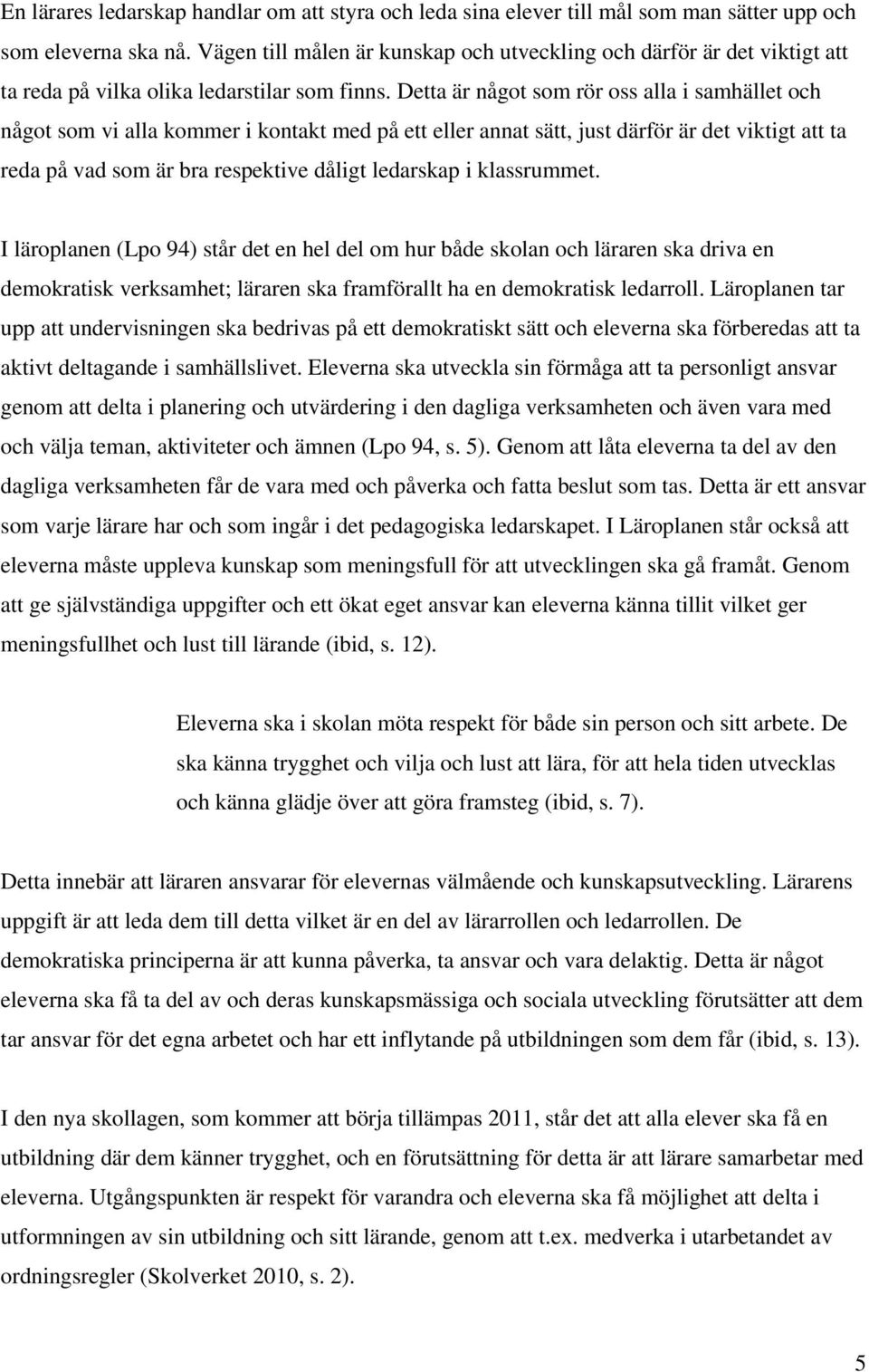 Detta är något som rör oss alla i samhället och något som vi alla kommer i kontakt med på ett eller annat sätt, just därför är det viktigt att ta reda på vad som är bra respektive dåligt ledarskap i