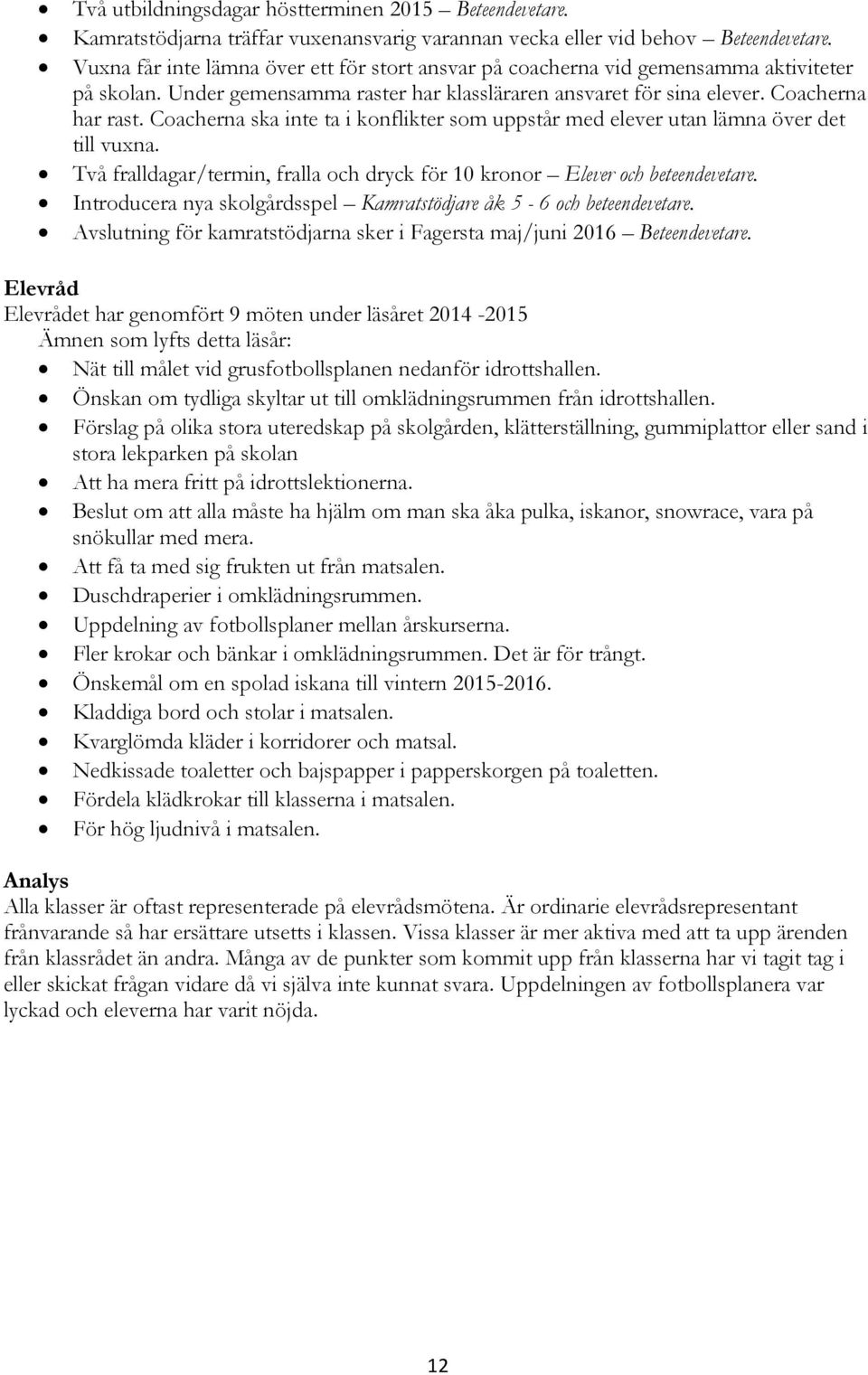 Coacherna ska inte ta i konflikter som uppstår med elever utan lämna över det till vuxna. Två fralldagar/termin, fralla och dryck för 10 kronor Elever och beteendevetare.