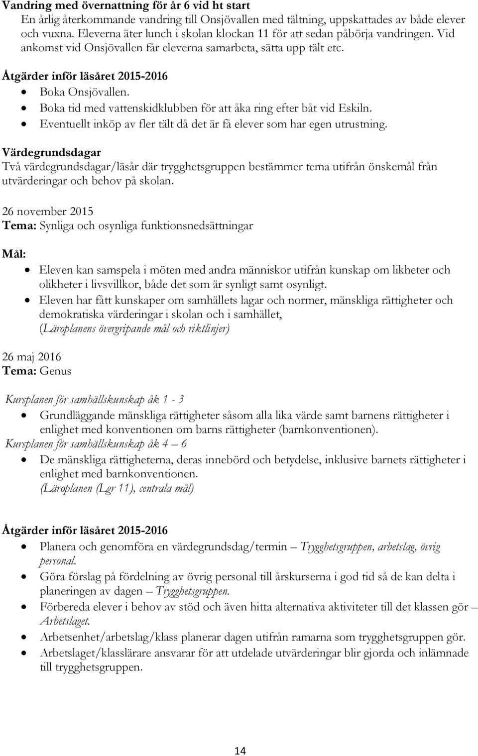 Boka tid med vattenskidklubben för att åka ring efter båt vid Eskiln. Eventuellt inköp av fler tält då det är få elever som har egen utrustning.