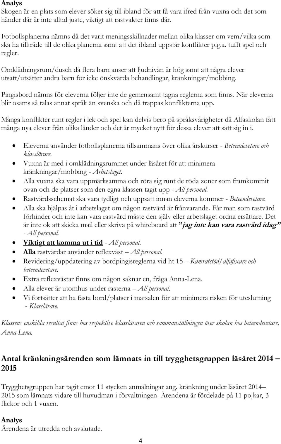 Omklädningsrum/dusch då flera barn anser att ljudnivån är hög samt att några elever utsatt/utsätter andra barn för icke önskvärda behandlingar, kränkningar/mobbing.