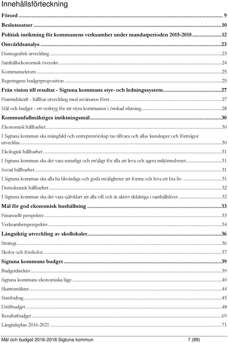 ..27 Framtidskraft - hållbar utveckling med invånaren först... 27 Mål och budget - ett verktyg för att styra kommunen i önskad riktning... 28 Kommunfullmäktiges inriktningsmål...30 Ekonomisk hållbarhet.