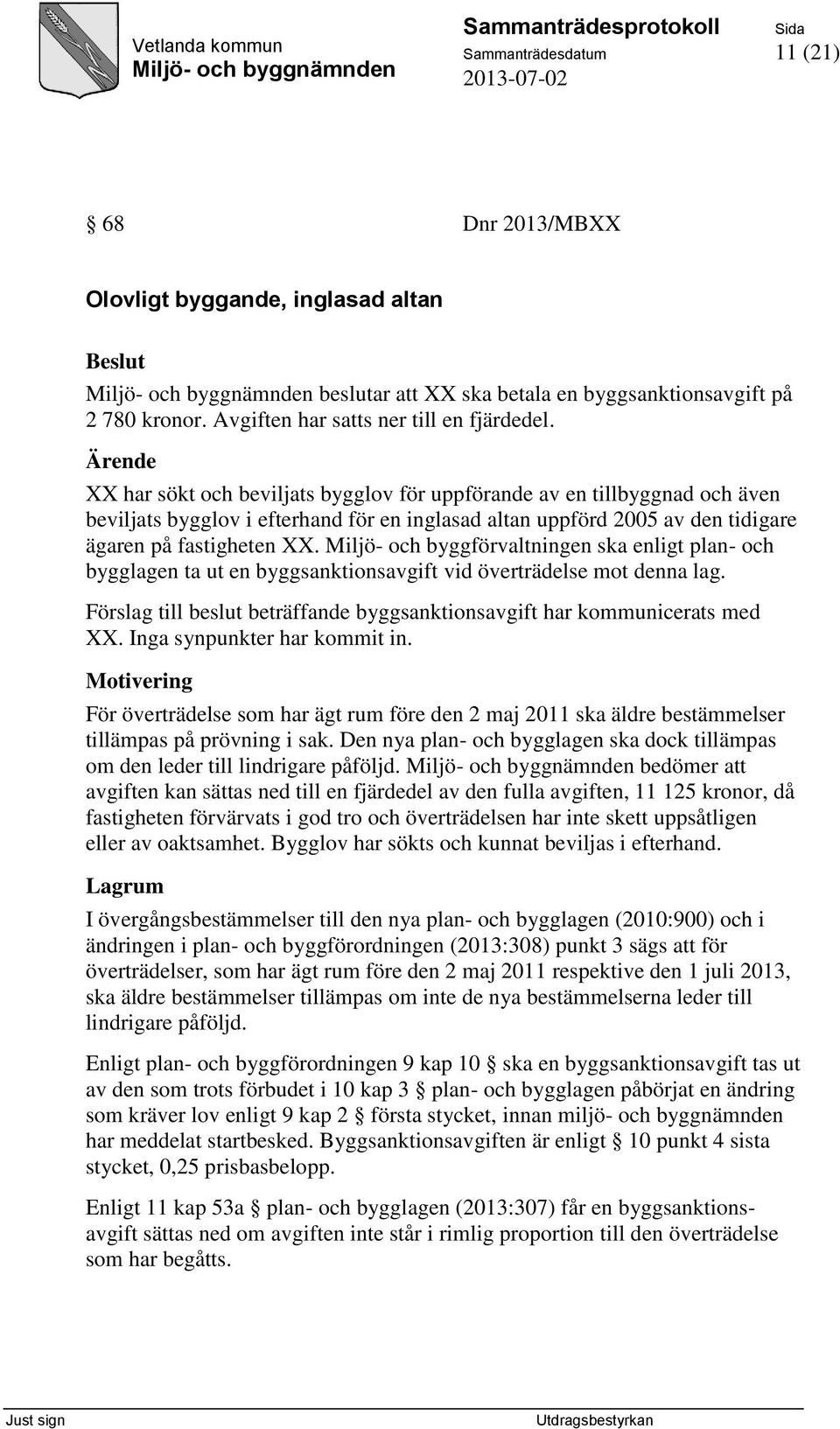 Miljö- och byggförvaltningen ska enligt plan- och bygglagen ta ut en byggsanktionsavgift vid överträdelse mot denna lag. Förslag till beslut beträffande byggsanktionsavgift har kommunicerats med XX.