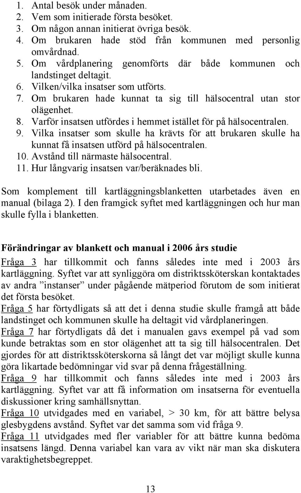 Varför insatsen utfördes i hemmet istället för på hälsocentralen. 9. Vilka insatser som skulle ha krävts för att brukaren skulle ha kunnat få insatsen utförd på hälsocentralen. 10.