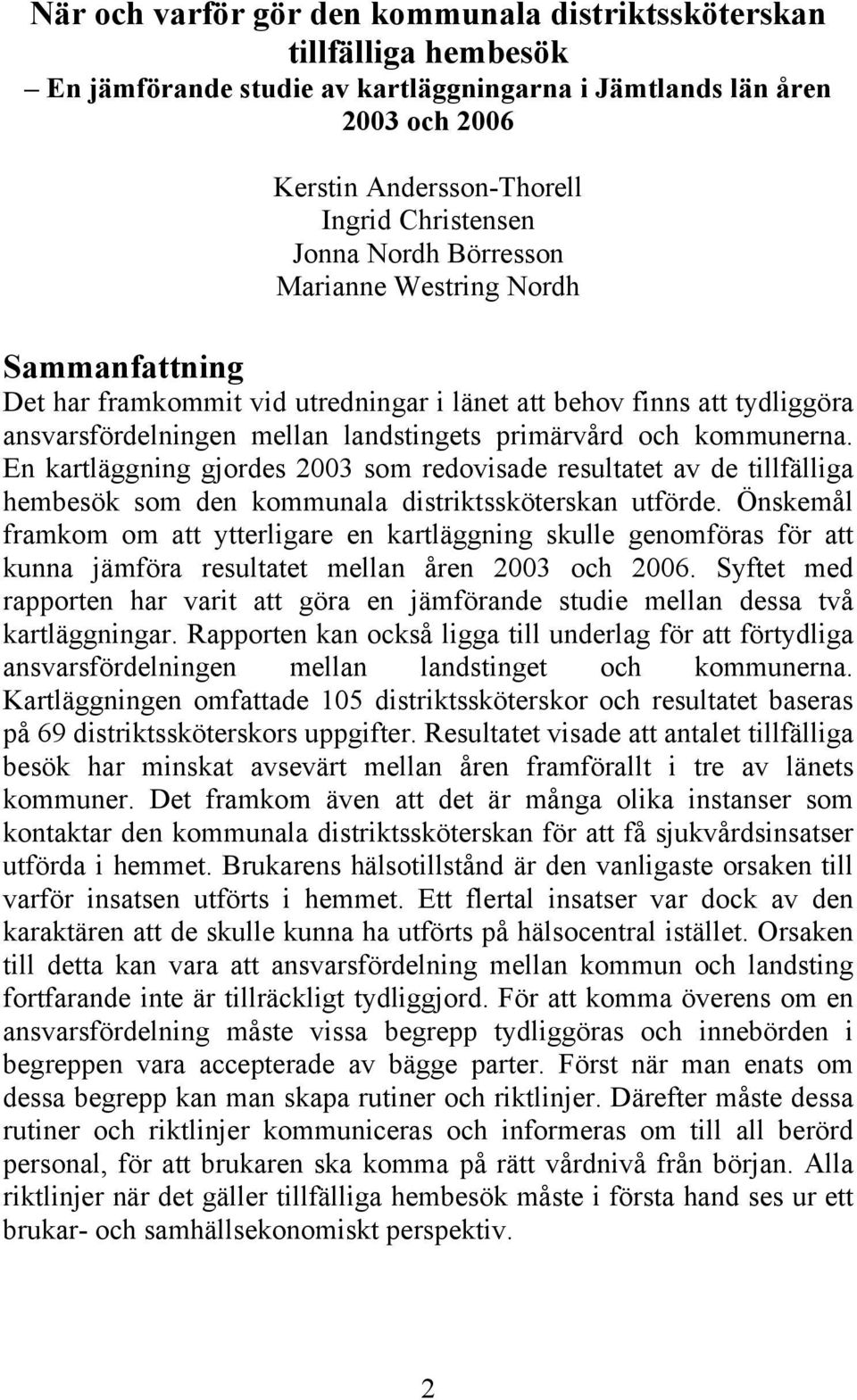 kommunerna. En kartläggning gjordes 2003 som redovisade resultatet av de tillfälliga hembesök som den kommunala distriktssköterskan utförde.