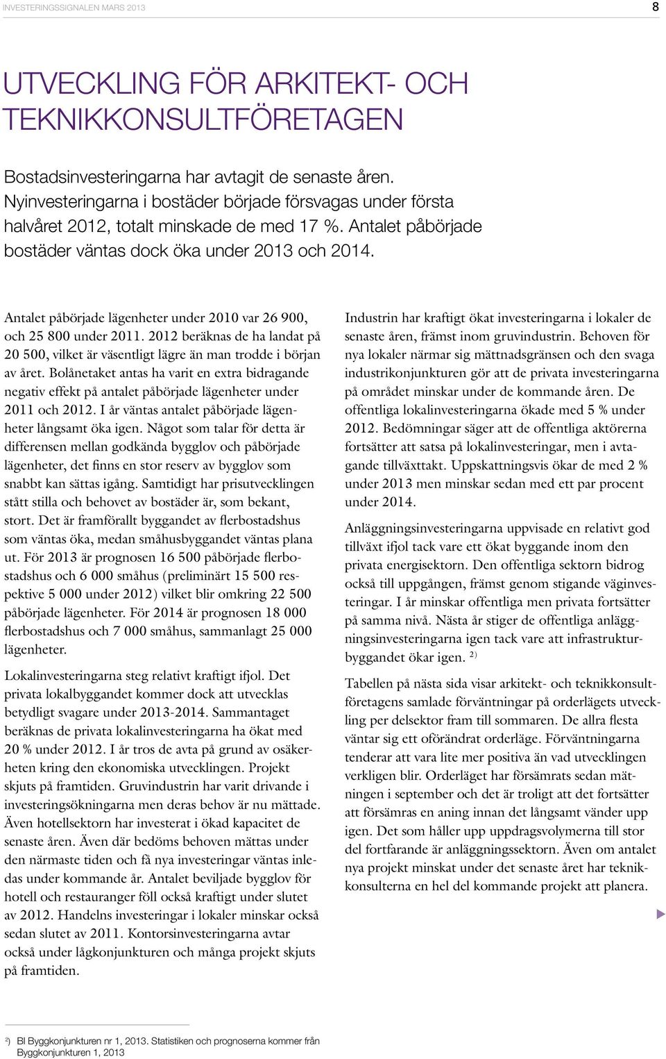 Antalet påbörjade lägenheter under 1 var 26 9, och 25 under 11. beräknas de ha landat på 5, vilket är väsentligt lägre än man trodde i början av året.