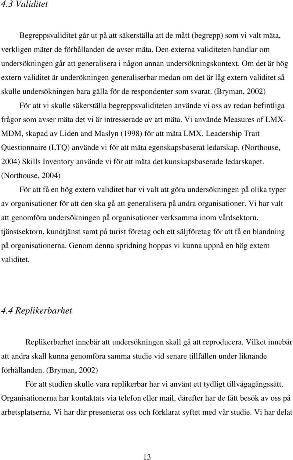 Om det är hög extern validitet är underökningen generaliserbar medan om det är låg extern validitet så skulle undersökningen bara gälla för de respondenter som svarat.