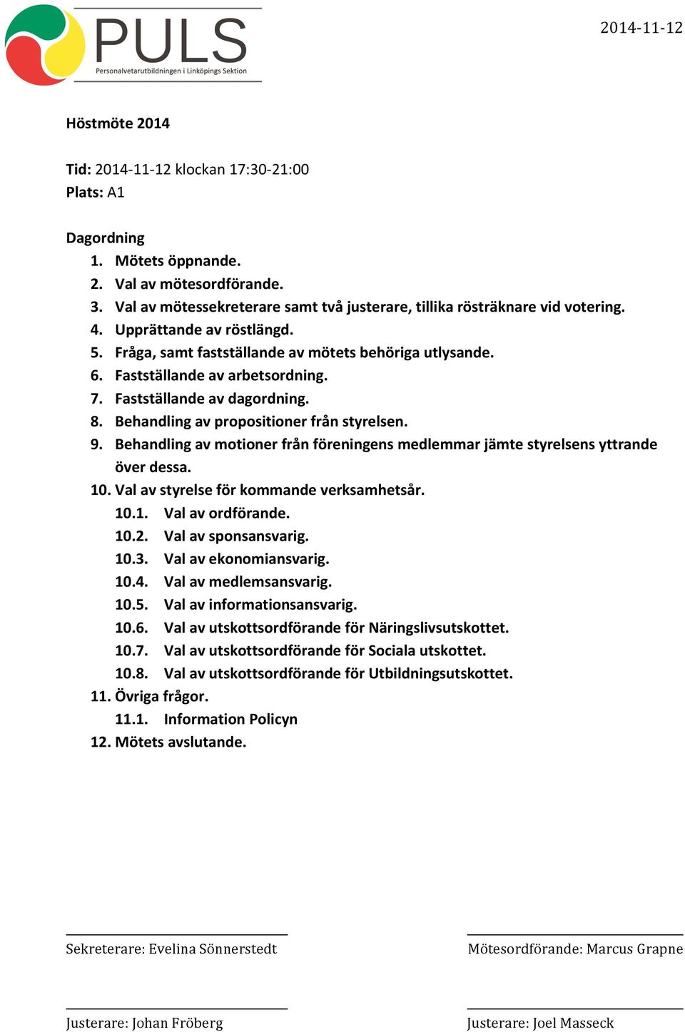 9. Behandling av motioner från föreningens medlemmar jämte styrelsens yttrande över dessa. 10. Val av styrelse för kommande verksamhetsår. 10.1. Val av ordförande. 10.2. Val av sponsansvarig. 10.3.