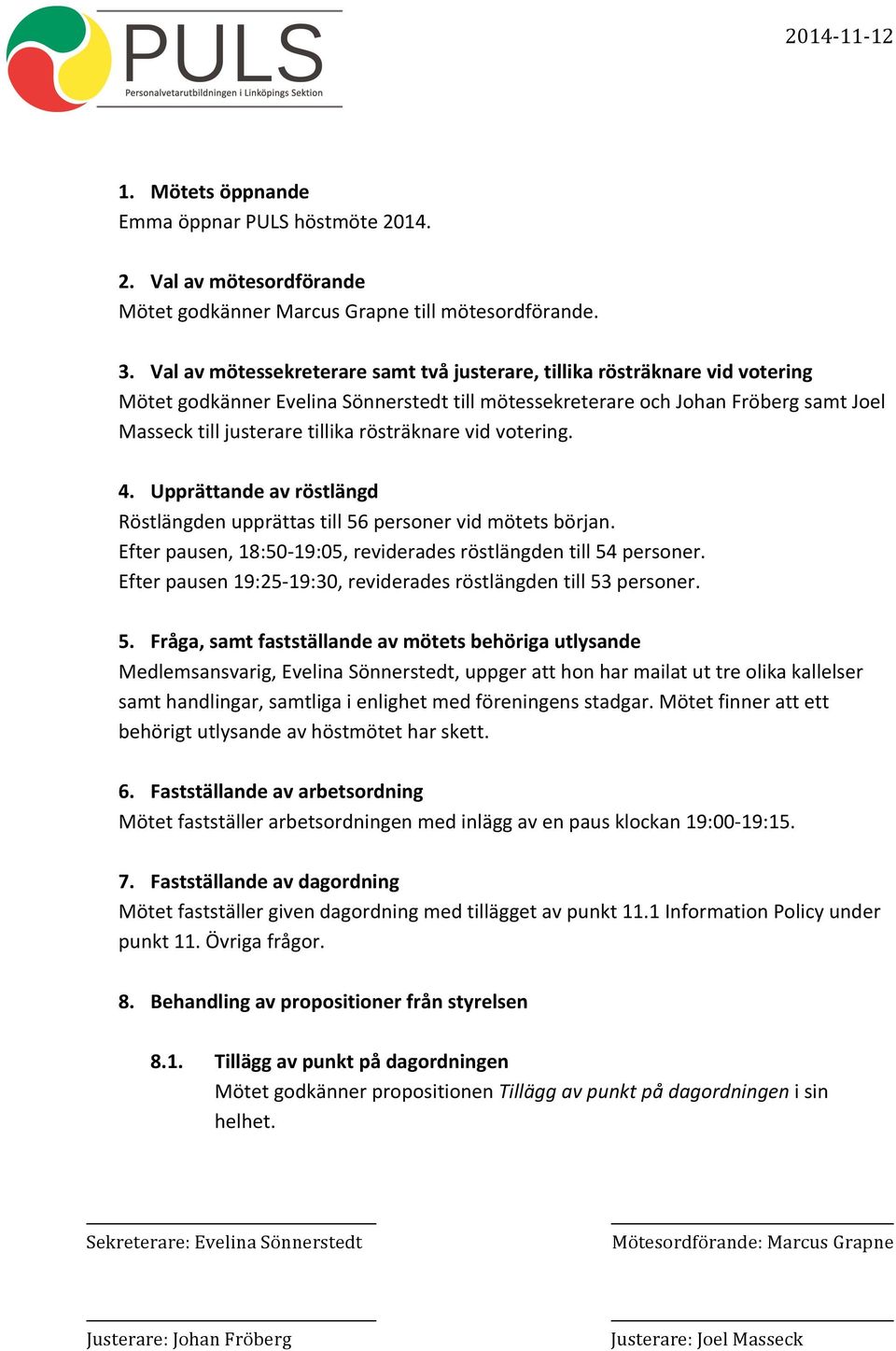 rösträknare vid votering. 4. Upprättande av röstlängd Röstlängden upprättas till 56 personer vid mötets början. Efter pausen, 18:50-19:05, reviderades röstlängden till 54 personer.