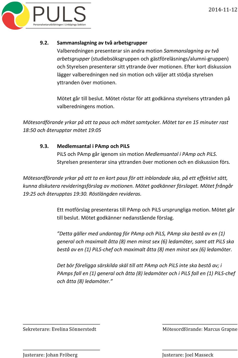 Mötet röstar för att godkänna styrelsens yttranden på valberedningens motion. Mötesordförande yrkar på att ta paus och mötet samtycker. Mötet tar en 15 minuter rast 18:50 och återupptar mötet 19:05 9.