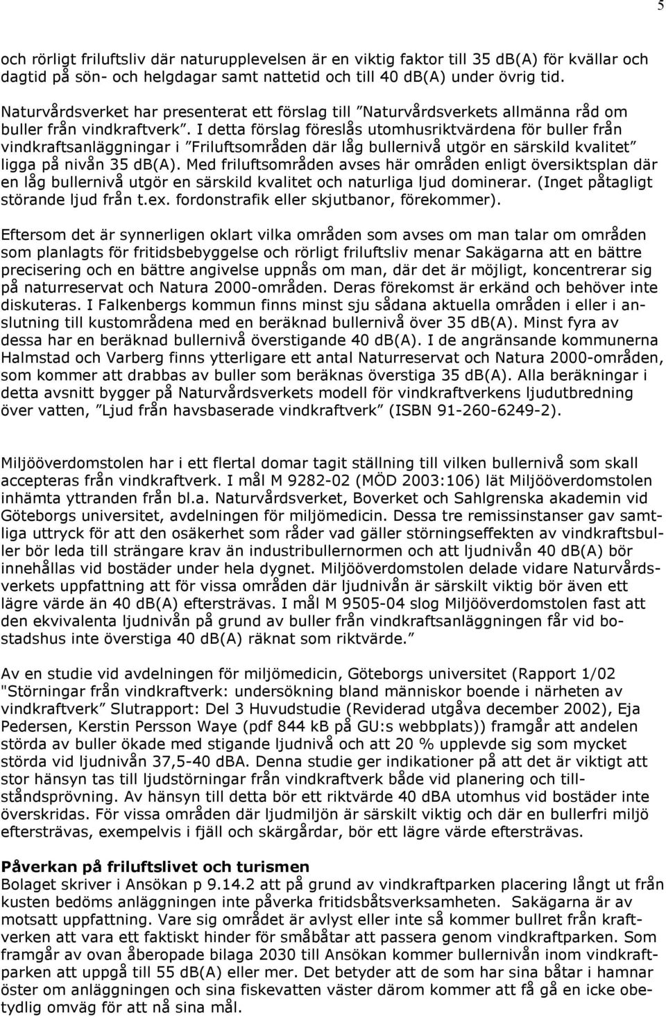 I detta förslag föreslås utomhusriktvärdena för buller från vindkraftsanläggningar i Friluftsområden där låg bullernivå utgör en särskild kvalitet ligga på nivån 35 db(a).