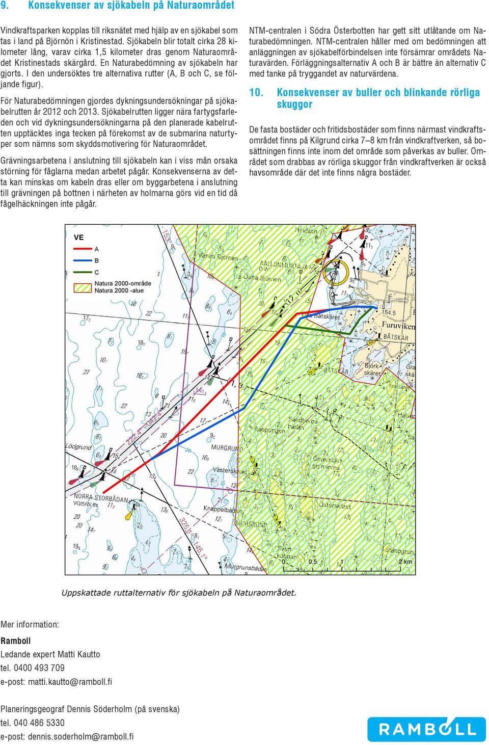 I den undersöktes tre alternativa rutter (A, B och C, se följande figur). För Naturabedömningen gjordes dykningsundersökningar på sjökabelrutten år 2012 och 2013.