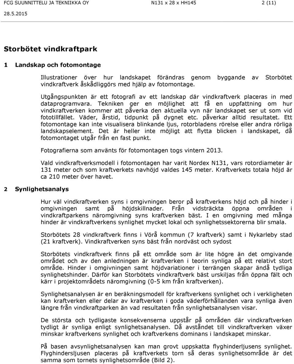 Tekniken ger en möjlighet att få en uppfattning om hur vindkraftverken kommer att påverka den aktuella vyn när landskapet ser ut som vid fototillfället. Väder, årstid, tidpunkt på dygnet etc.