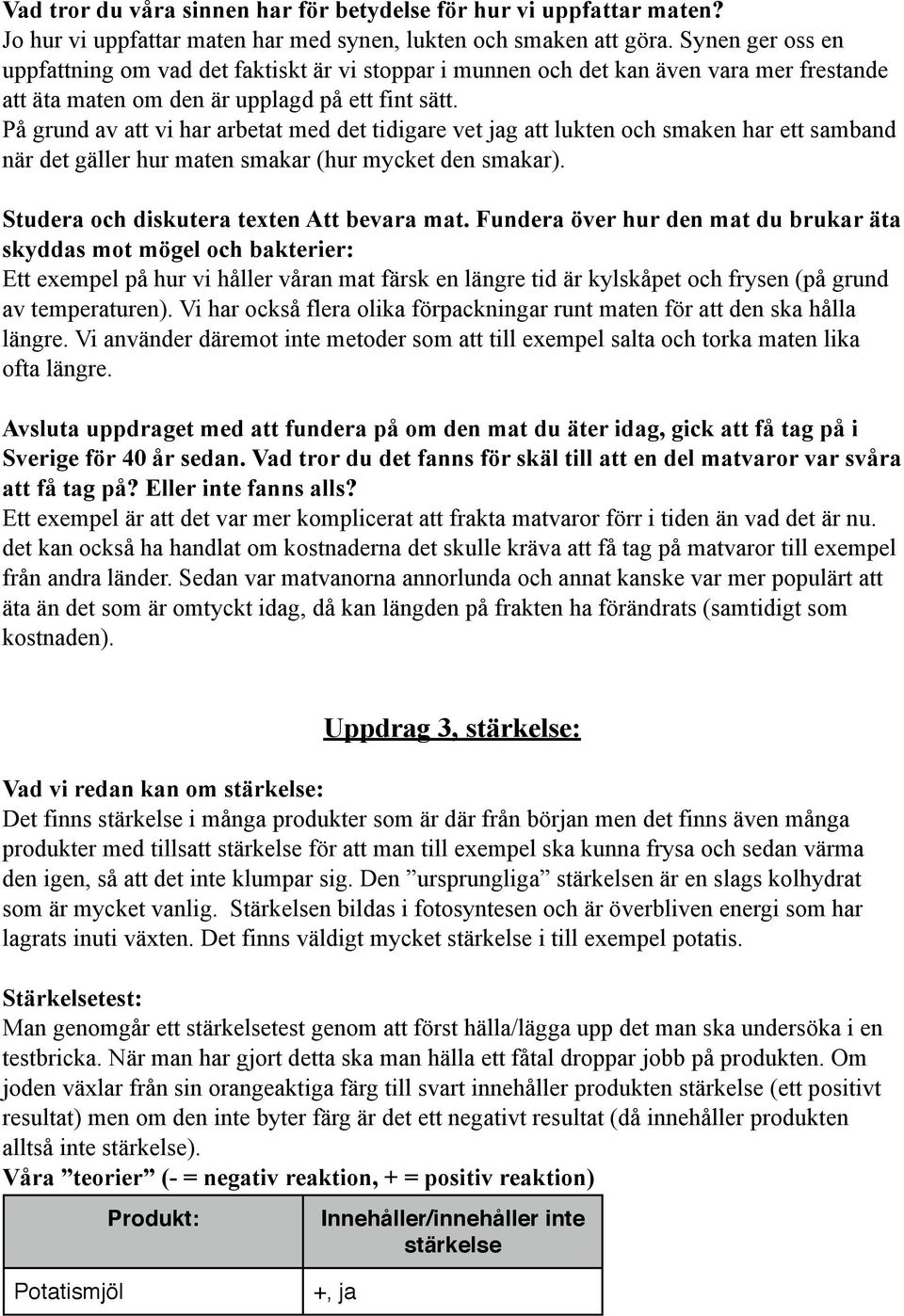 På grund av att vi har arbetat med det tidigare vet jag att lukten och smaken har ett samband när det gäller hur maten smakar (hur mycket den smakar). Studera och diskutera texten Att bevara mat.