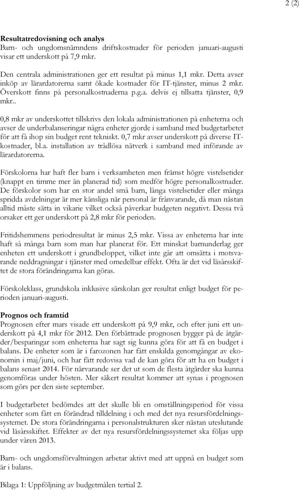 . 0,8 mkr av underskottet tillskrivs den lokala administrationen på enheterna och avser de underbalanseringar några enheter gjorde i samband med budgetarbetet för att få ihop sin budget rent tekniskt.