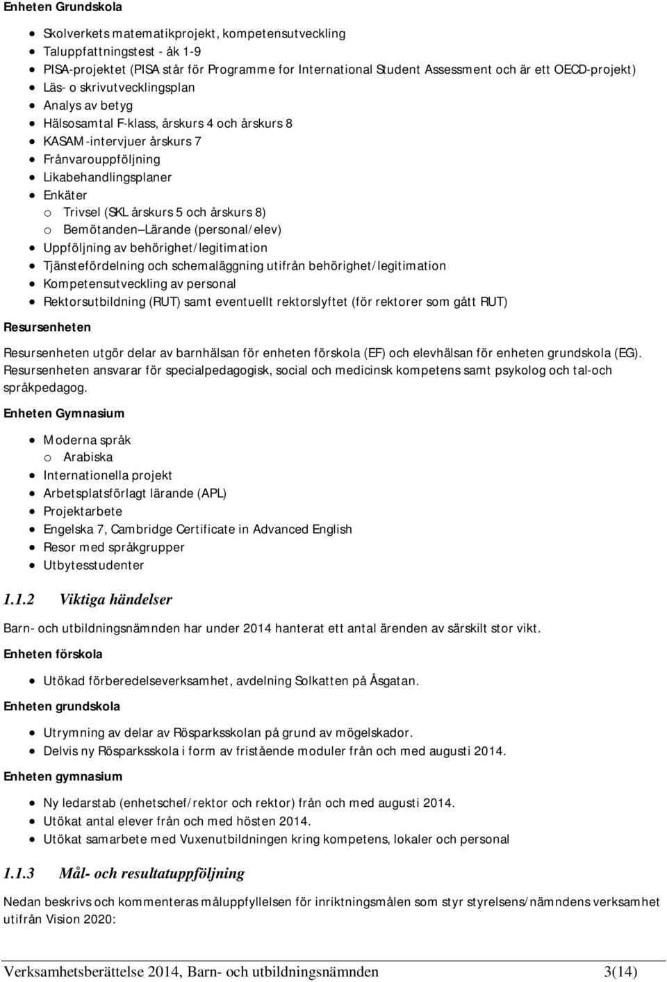 årskurs 8) o Bemötanden Lärande (personal/elev) Uppföljning av behörighet/legitimation Tjänstefördelning och schemaläggning utifrån behörighet/legitimation Kompetensutveckling av personal