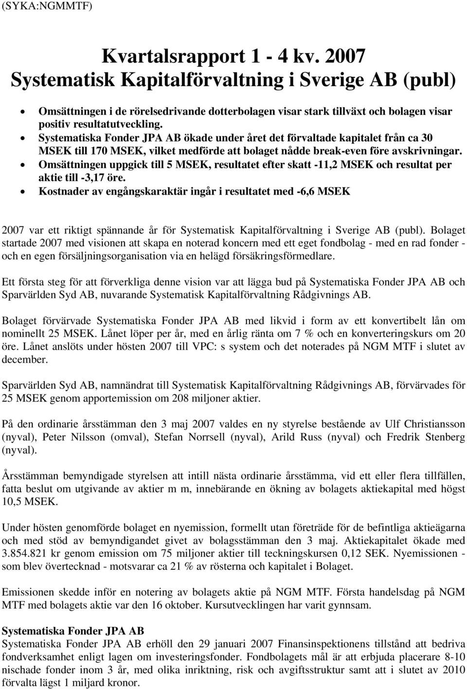 Systematiska Fonder JPA AB ökade under året det förvaltade kapitalet från ca 30 MSEK till 170 MSEK, vilket medförde att bolaget nådde break-even före avskrivningar.