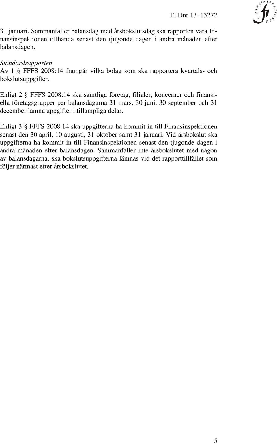 Enligt 2 FFFS 2008:14 ska samtliga företag, filialer, koncerner och finansiella företagsgrupper per balansdagarna 31 mars, 30 juni, 30 september och 31 december lämna uppgifter i tillämpliga delar.