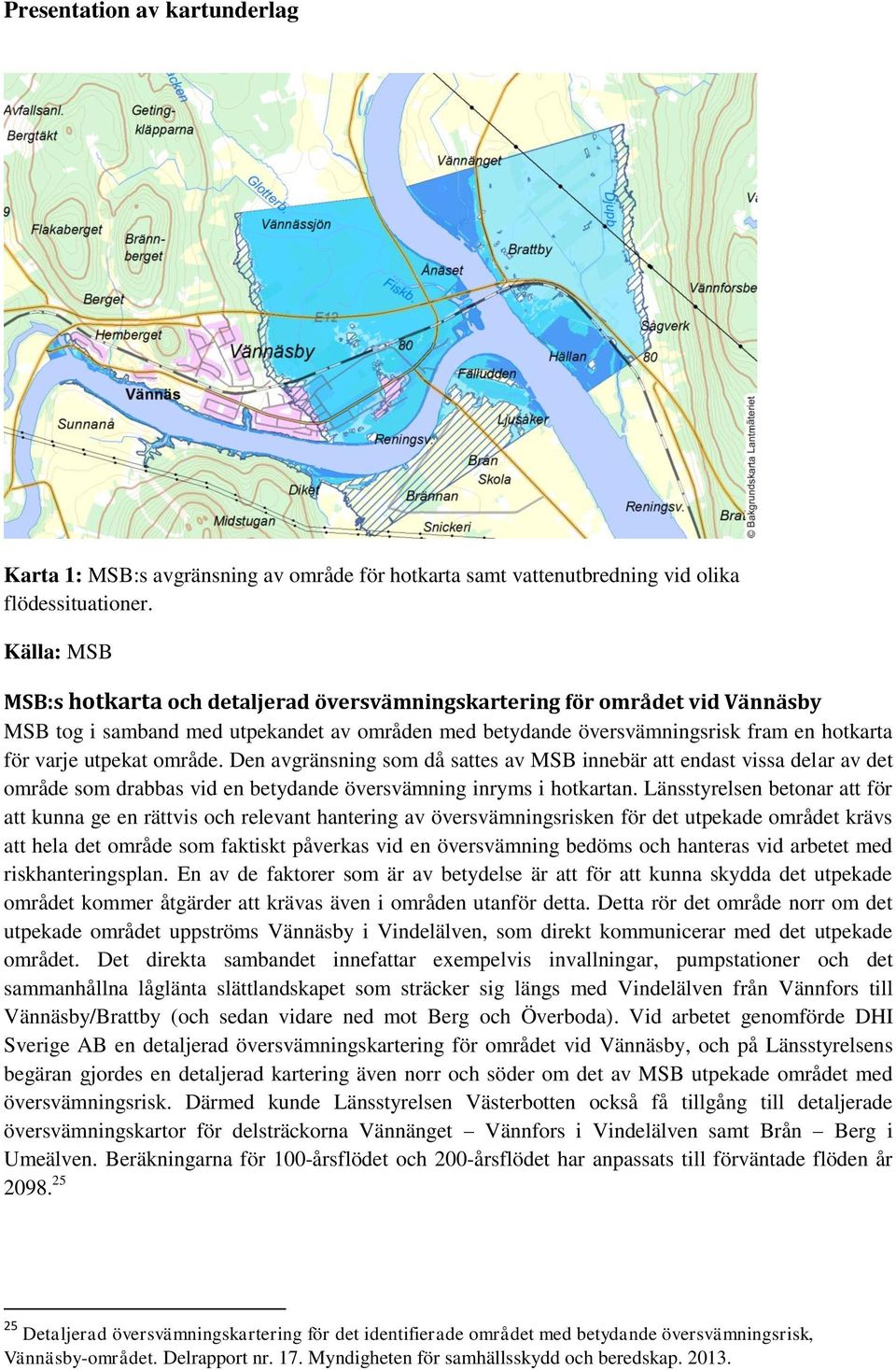 Den avgränsning som då sattes av MSB innebär att endast vissa delar av det område som drabbas vid en betydande inryms i hotkartan.