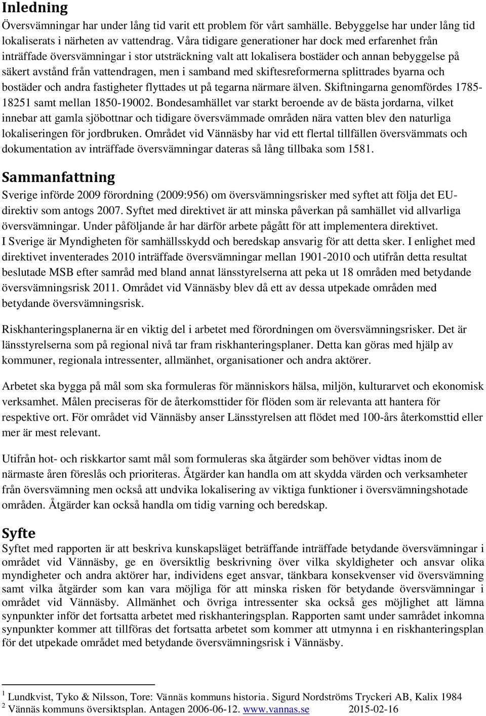 skiftesreformerna splittrades byarna och bostäder och andra fastigheter flyttades ut på tegarna närmare älven. Skiftningarna genomfördes 1785-18251 samt mellan 1850-19002.