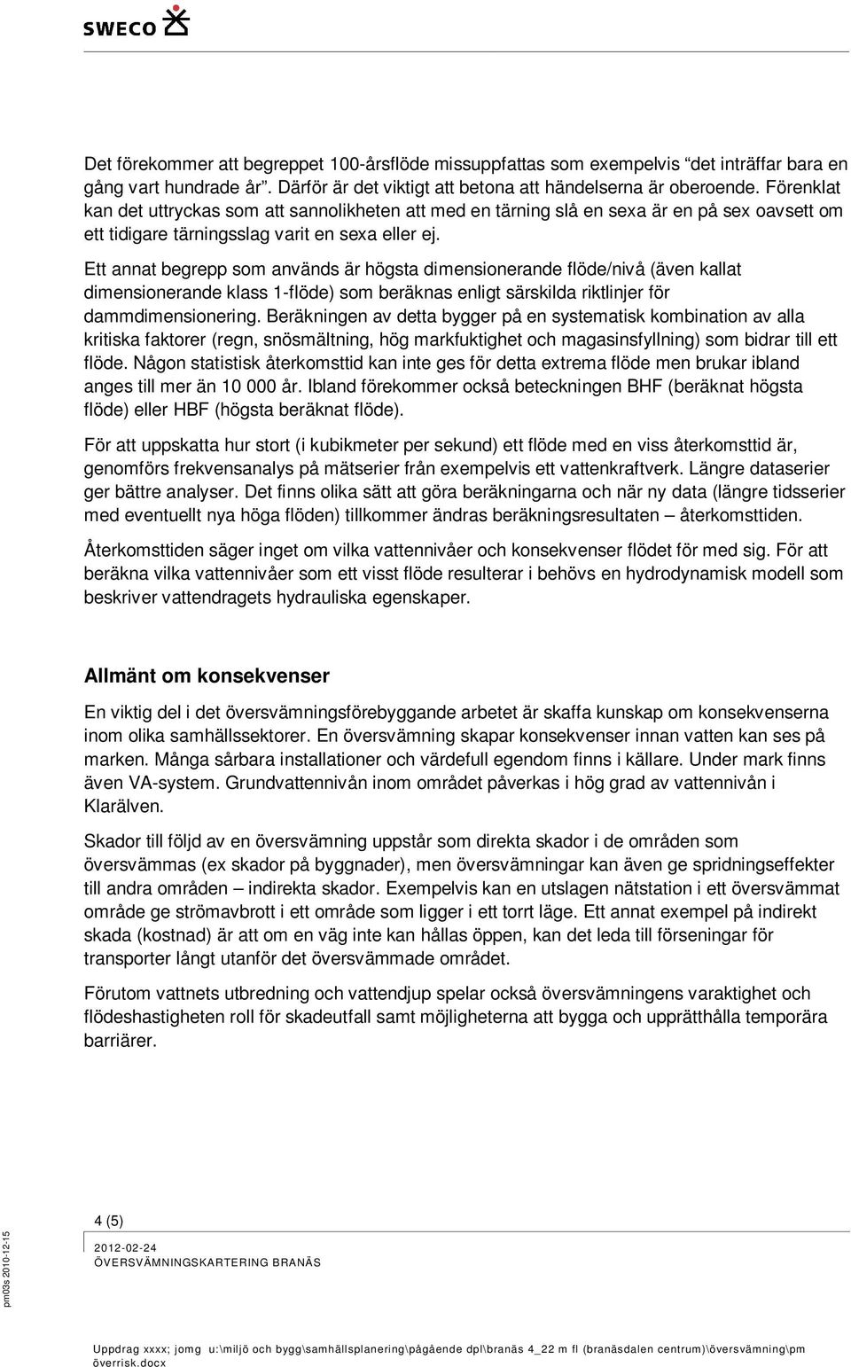 Ett annat begrepp som används är högsta dimensionerande flöde/nivå (även kallat dimensionerande klass 1-flöde) som beräknas enligt särskilda riktlinjer för dammdimensionering.