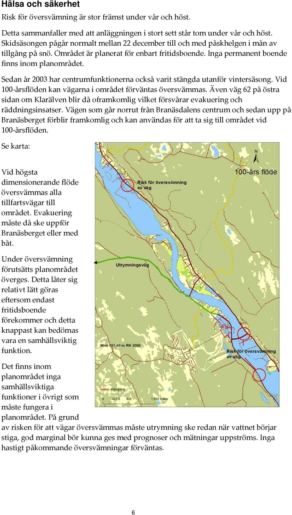 Sedan år 2003 har centrumfunktionerna också varit stängda utanför vintersäsong. Vid 100 årsflöden kan vägarna i området förväntas översvämmas.