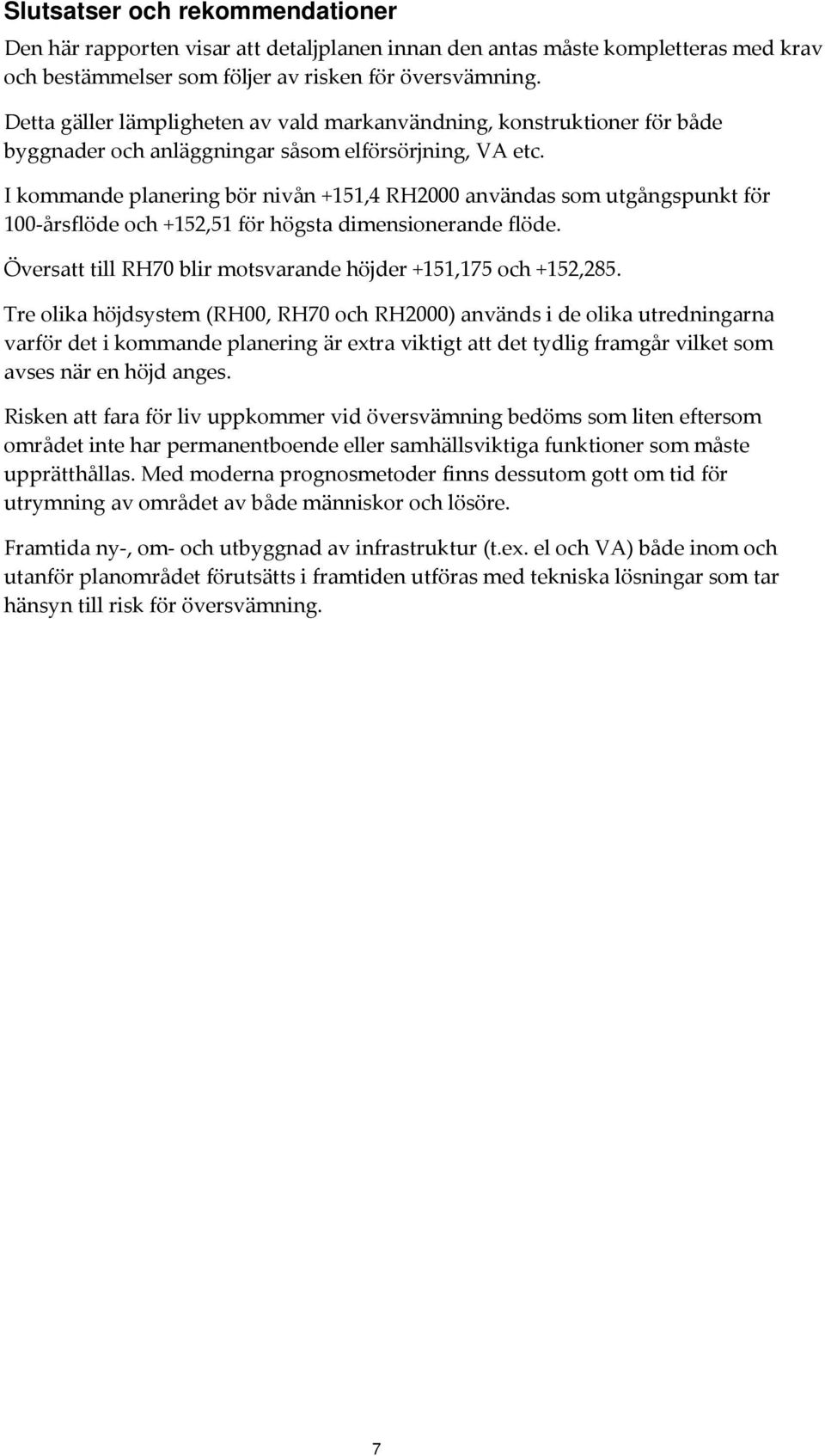 I kommande planering bör nivån +151,4 RH2000 användas som utgångspunkt för 100 årsflöde och +152,51 för högsta dimensionerande flöde. Översatt till RH70 blir motsvarande höjder +151,175 och +152,285.