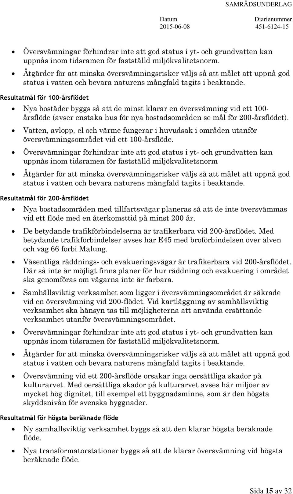 Resultatmål för 100-årsflödet Nya bostäder byggs så att de minst klarar en översvämning vid ett 100- årsflöde (avser enstaka hus för nya bostadsområden se mål för 200-årsflödet).