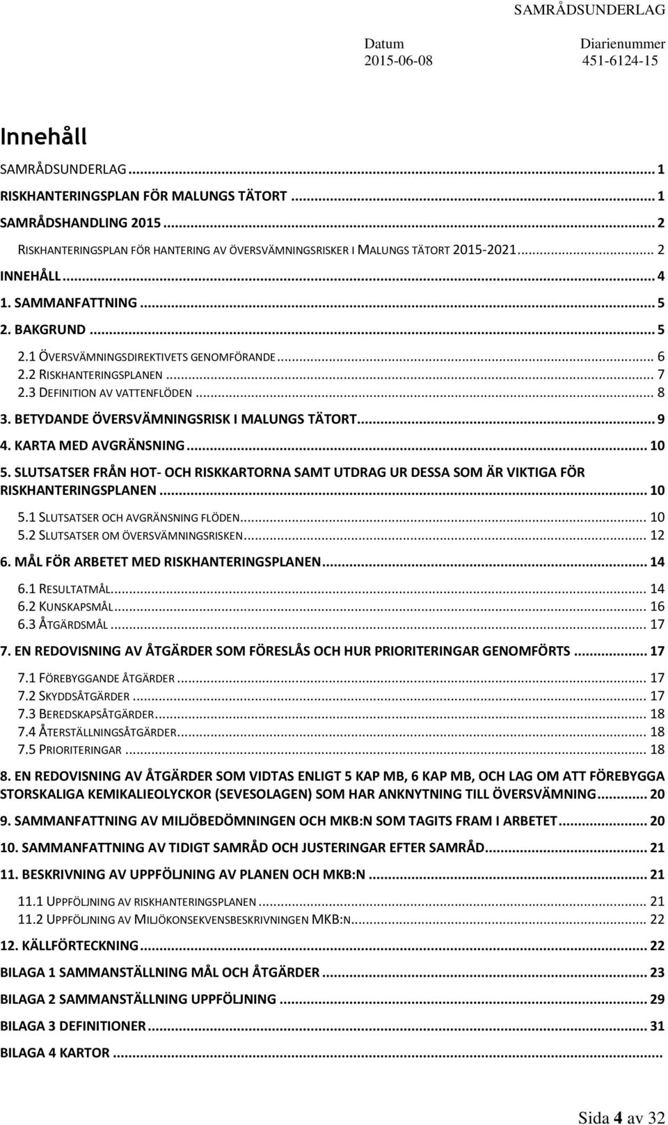 BETYDANDE ÖVERSVÄMNINGSRISK I MALUNGS TÄTORT... 9 4. KARTA MED AVGRÄNSNING... 10 5. SLUTSATSER FRÅN HOT- OCH RISKKARTORNA SAMT UTDRAG UR DESSA SOM ÄR VIKTIGA FÖR RISKHANTERINGSPLANEN... 10 5.1 SLUTSATSER OCH AVGRÄNSNING FLÖDEN.