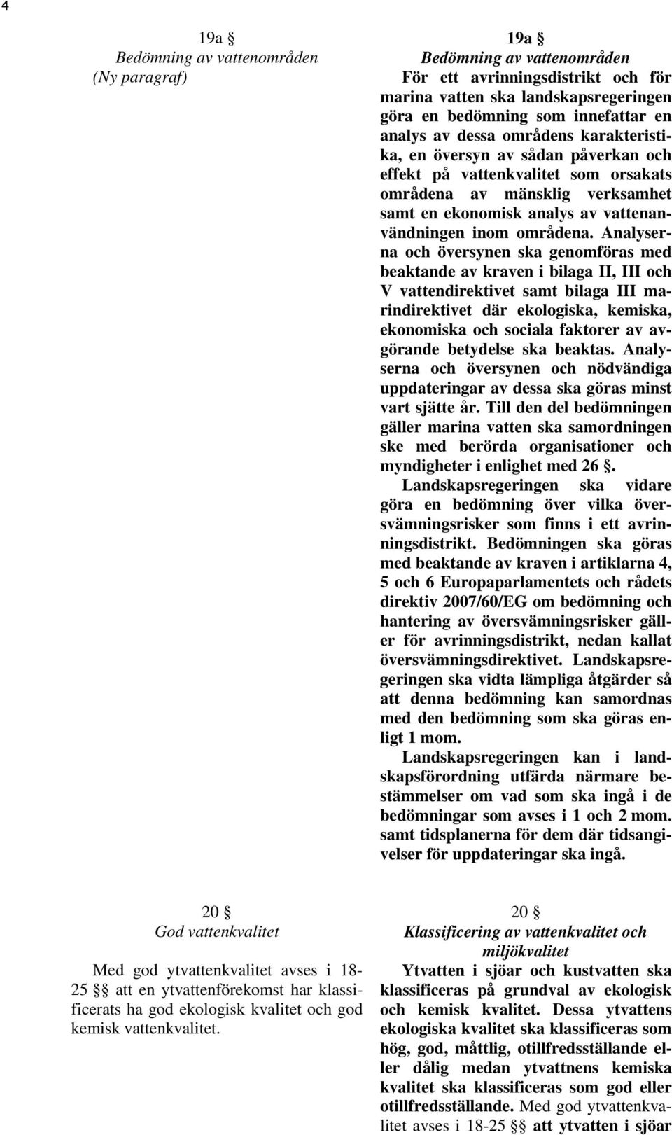 Analyserna och översynen ska genomföras med beaktande av kraven i bilaga II, III och V vattendirektivet samt bilaga III marindirektivet där ekologiska, kemiska, ekonomiska och sociala faktorer av