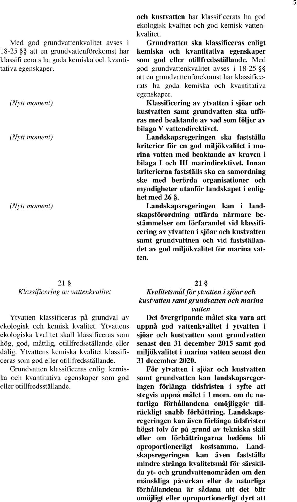 Med god grundvattenkvalitet avses i 18-25 att en grundvattenförekomst har klassificerats ha goda kemiska och kvantitativa egenskaper.