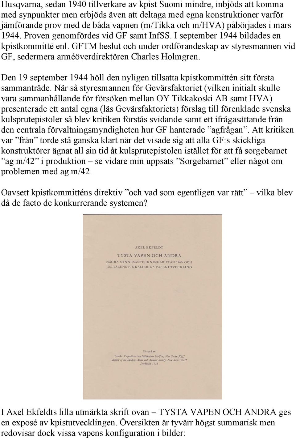 GFTM beslut och under ordförandeskap av styresmannen vid GF, sedermera arméöverdirektören Charles Holmgren. Den 19 september 1944 höll den nyligen tillsatta kpistkommittén sitt första sammanträde.