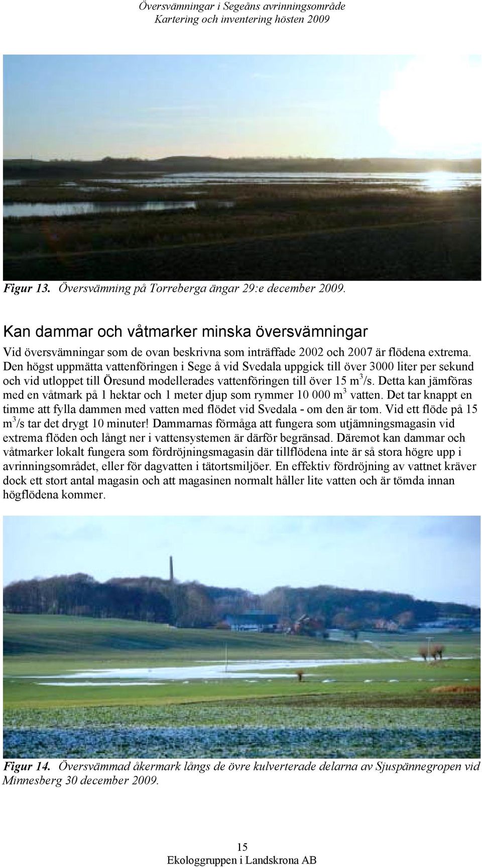 Den högst uppmätta vattenföringen i Sege å vid Svedala uppgick till över 3000 liter per sekund och vid utloppet till Öresund modellerades vattenföringen till över 15 m 3 /s.