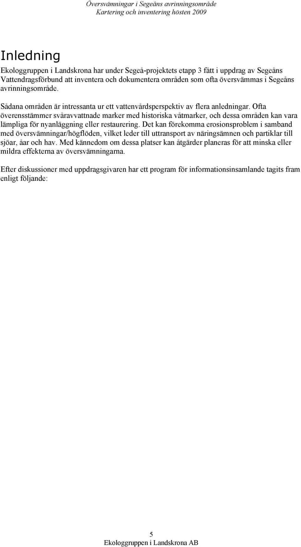Ofta överensstämmer svåravvattnade marker med historiska våtmarker, och dessa områden kan vara lämpliga för nyanläggning eller restaurering.