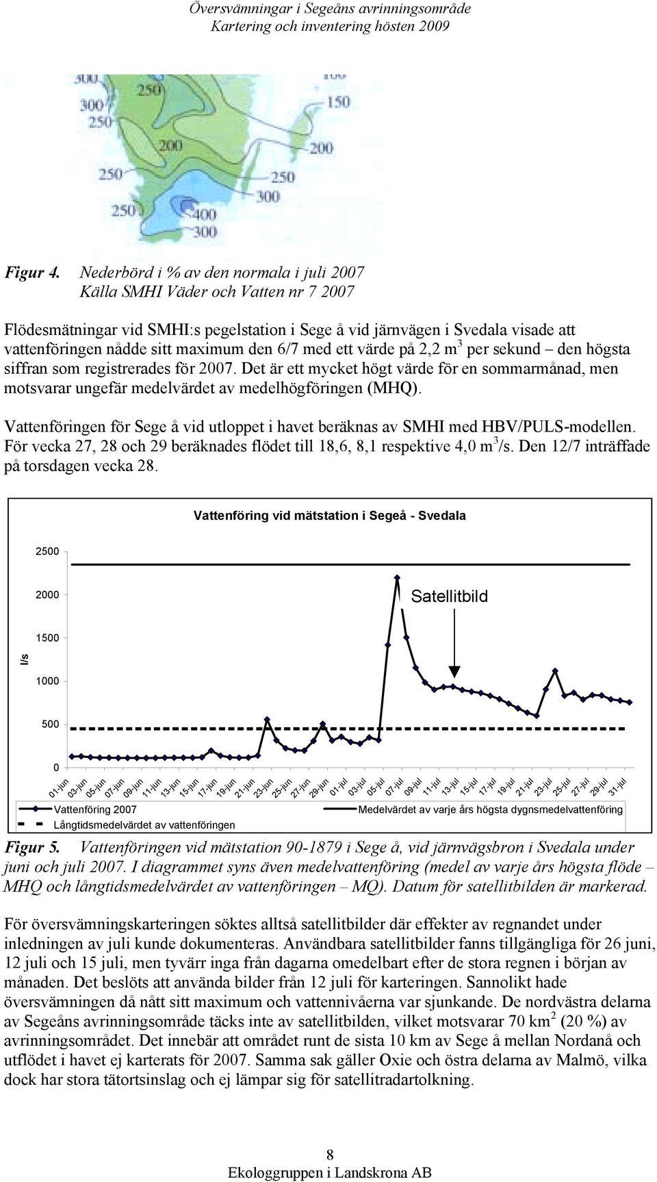 den 6/7 med ett värde på 2,2 m 3 per sekund den högsta siffran som registrerades för 2007. Det är ett mycket högt värde för en sommarmånad, men motsvarar ungefär medelvärdet av medelhögföringen (MHQ).
